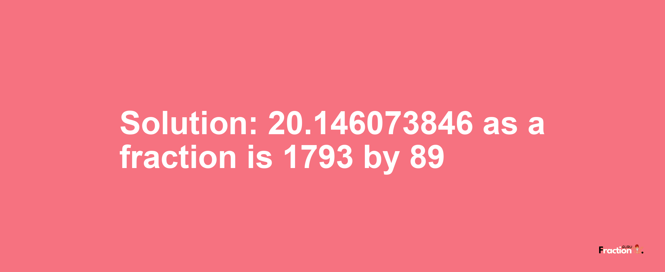 Solution:20.146073846 as a fraction is 1793/89